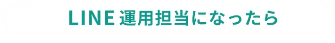 LINE運用担当になったら